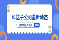 新聞集錦：科達(dá)子公司最新動(dòng)態(tài)